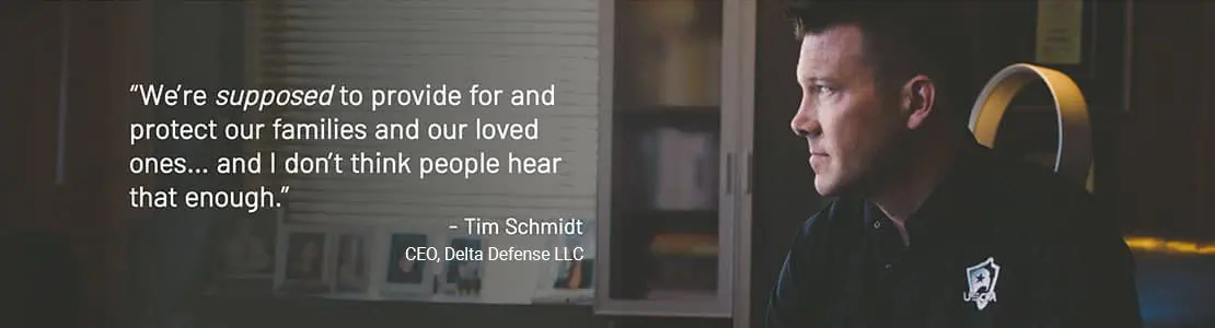 We're supposed to provide for and protect our families and our loved ones and I don't think people hear that enough. A quote from Tim Schmidt, CEO, Delta Defense LLC